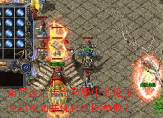 如何鉴定传奇私服中的挖宝性能物品并优化地图参数? 如何鉴定传奇私服中的挖宝性能物品并优化地图参数?