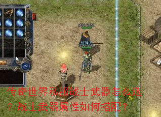 传奇世界私服战士武器怎么选?战士武器属性如何搭配? 传奇世界私服战士武器怎么选?战士武器属性如何搭配?