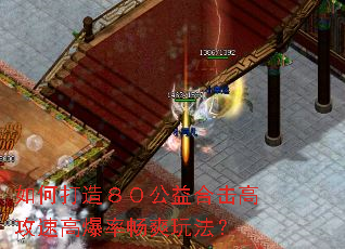 如何打造80公益合击高攻速高爆率畅爽玩法? 如何打造80公益合击高攻速高爆率畅爽玩法?