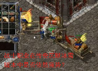 战士职业在传奇沉默冰雪版本中是否依然强势? 战士职业在传奇沉默冰雪版本中是否依然强势?