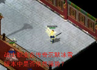 战士职业在传奇沉默冰雪版本中是否依然强势? 战士职业在传奇沉默冰雪版本中是否依然强势?