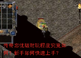 传奇忘忧版耐玩程度究竟如何?新手如何快速上手? 传奇忘忧版耐玩程度究竟如何?新手如何快速上手?