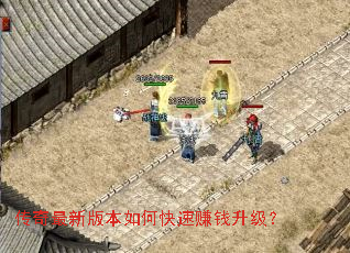 传奇最新版本如何快速赚钱升级? 传奇最新版本如何快速赚钱升级?