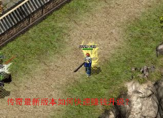 传奇最新版本如何快速赚钱升级? 传奇最新版本如何快速赚钱升级?