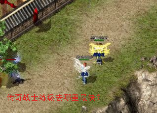 传奇战士练级去哪里最快? 传奇战士练级去哪里最快?