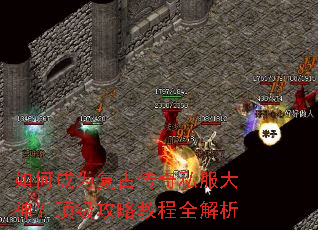 如何成为复古传奇私服大神?顶级攻略教程全解析 如何成为复古传奇私服大神?顶级攻略教程全解析