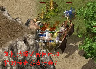 如何选择适合自己风格的传奇游戏行会? 如何选择适合自己风格的传奇游戏行会?