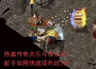 热血传奇大乐斗怎么玩?新手如何快速提升战力? 热血传奇大乐斗怎么玩?新手如何快速提升战力?