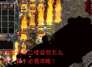 传奇仓库二楼背包怎么玩?新手必看攻略? 传奇仓库二楼背包怎么玩?新手必看攻略?