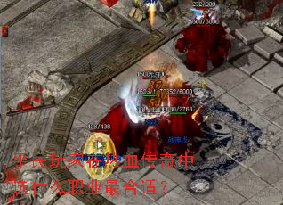 平民玩家在热血传奇中选什么职业最合适? 平民玩家在热血传奇中选什么职业最合适?
