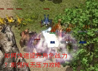 如何快速提升角色战力?刷怪PK无压力攻略 如何快速提升角色战力?刷怪PK无压力攻略