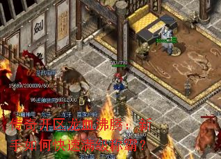 传奇开区龙血沸腾:新手如何快速满级称霸? 传奇开区龙血沸腾:新手如何快速满级称霸?