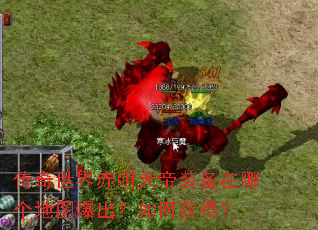 传奇世界赤明天帝装备在哪个地图爆出?如何获得? 传奇世界赤明天帝装备在哪个地图爆出?如何获得?