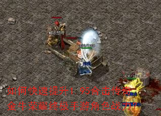 如何快速提升1.95合击传奇金牛荣耀终极手游角色战力? 如何快速提升1.95合击传奇金牛荣耀终极手游角色战力?