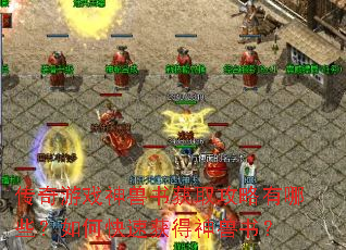 传奇游戏神兽书获取攻略有哪些?如何快速获得神兽书? 传奇游戏神兽书获取攻略有哪些?如何快速获得神兽书?