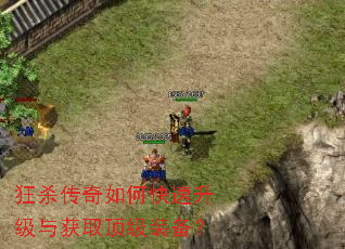 狂杀传奇如何快速升级与获取顶级装备? 狂杀传奇如何快速升级与获取顶级装备?