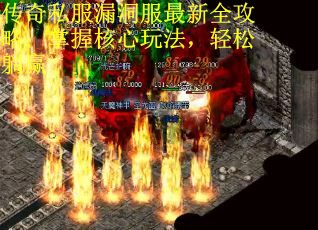 传奇私服漏洞服最新全攻略：掌握核心玩法，轻松躺赢