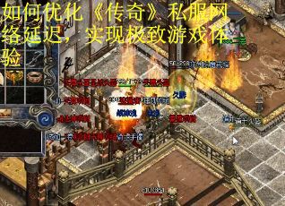 如何优化《传奇》私服网络延迟，实现极致游戏体验