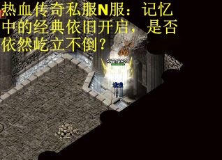 热血传奇私服N服：记忆中的经典依旧开启，是否依然屹立不倒？
