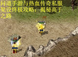 问道手游与热血传奇私服架设终极攻略：揭秘高手之路