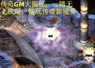 传奇GM大揭秘：一睹无上权限，畅玩传奇新境界