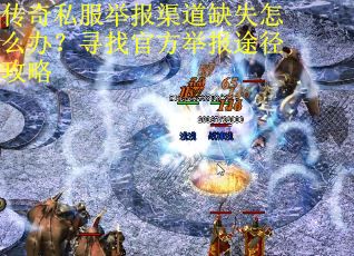 传奇私服举报渠道缺失怎么办？寻找官方举报途径攻略