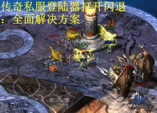 传奇私服登陆器打开闪退：全面解决方案