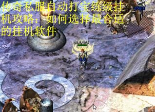 传奇私服自动打宝练级挂机攻略：如何选择最合适的挂机软件