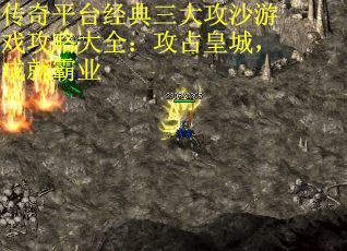 传奇平台经典三大攻沙游戏攻略大全：攻占皇城，成就霸业