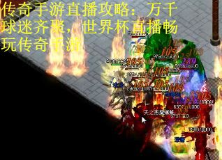 传奇手游直播攻略：万千球迷齐聚，世界杯直播畅玩传奇手游