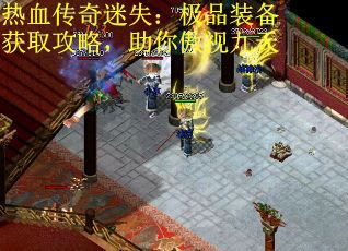 热血传奇迷失：极品装备获取攻略，助你傲视九天