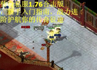 传奇私服1.76合击版：新手入门指南，战力进阶护航你的传奇征途
