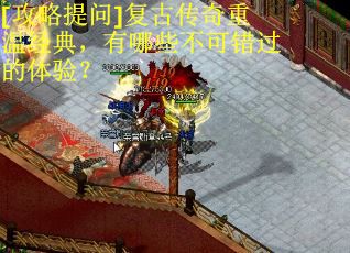 [攻略提问]复古传奇重温经典，有哪些不可错过的体验？