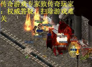 传奇游戏专家致传奇玩家：权威答疑，扫除游戏难关