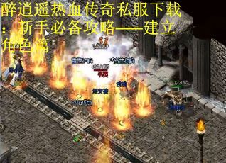 醉逍遥热血传奇私服下载：新手必备攻略——建立角色篇