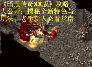 《暗黑传奇XX版》攻略大公开：揭秘全新特色与玩法，老手新人必看指南