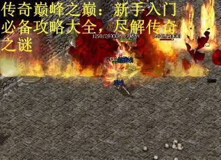 传奇巅峰之巅：新手入门必备攻略大全，尽解传奇之谜