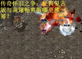 传奇怀旧之争：经典复古版与高爆畅爽版哪更胜一筹？