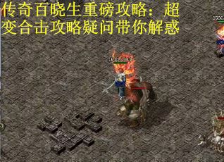 传奇百晓生重磅攻略：超变合击攻略疑问带你解惑