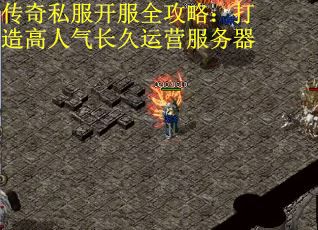 传奇私服开服全攻略：打造高人气长久运营服务器