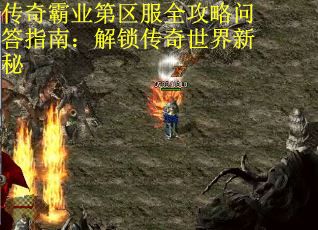 传奇霸业第区服全攻略问答指南：解锁传奇世界新秘