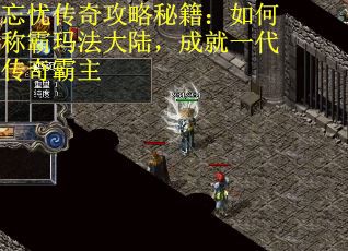 忘忧传奇攻略秘籍：如何称霸玛法大陆，成就一代传奇霸主
