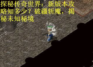 探秘传奇世界：新版本攻略知多少？破疆斩魔，揭秘未知秘境