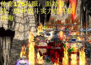 传奇176私服：面对强敌，提升战斗实力的终极指南
