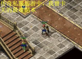 传奇私服端游中，我曾卡关的最难副本