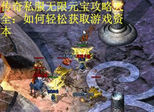 传奇私服无限元宝攻略大全：如何轻松获取游戏资本
