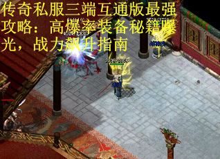 传奇私服三端互通版最强攻略：高爆率装备秘籍曝光，战力飙升指南