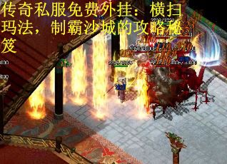 传奇私服免费外挂：横扫玛法，制霸沙城的攻略秘笈