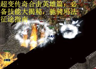 超变传奇合击英雄篇：必备技能大揭秘，驰骋玛法征途指南
