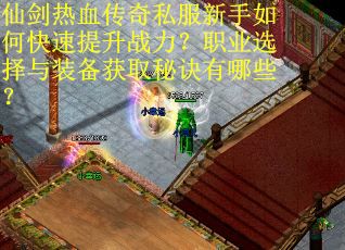 仙剑热血传奇私服新手如何快速提升战力？职业选择与装备获取秘诀有哪些？